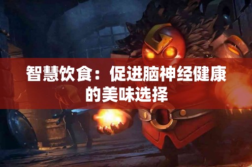 智慧饮食：促进脑神经健康的美味选择