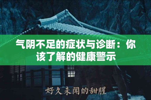 气阴不足的症状与诊断：你该了解的健康警示