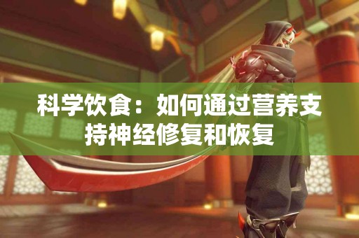 科学饮食：如何通过营养支持神经修复和恢复