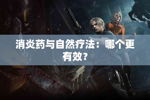 消炎药与自然疗法：哪个更有效？
