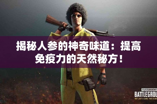 揭秘人参的神奇味道：提高免疫力的天然秘方！