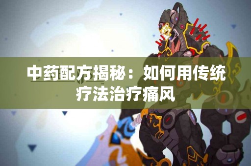 中药配方揭秘：如何用传统疗法治疗痛风