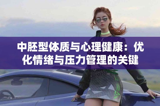 中胚型体质与心理健康：优化情绪与压力管理的关键