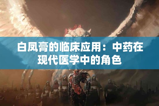 白凤膏的临床应用：中药在现代医学中的角色
