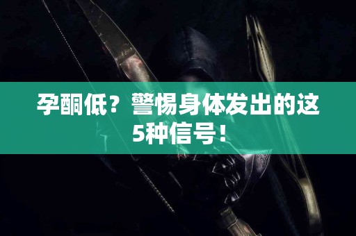 孕酮低？警惕身体发出的这5种信号！