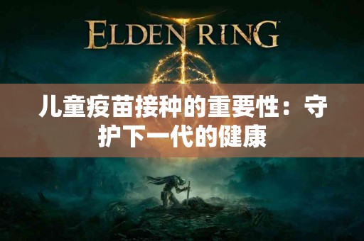 儿童疫苗接种的重要性：守护下一代的健康