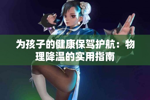 为孩子的健康保驾护航：物理降温的实用指南