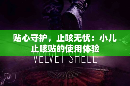 贴心守护，止咳无忧：小儿止咳贴的使用体验