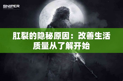 肛裂的隐秘原因：改善生活质量从了解开始