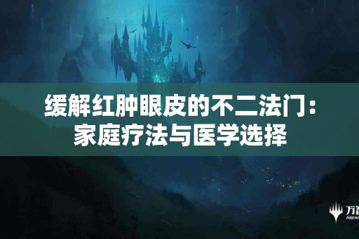 缓解红肿眼皮的不二法门：家庭疗法与医学选择