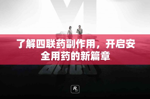 了解四联药副作用，开启安全用药的新篇章