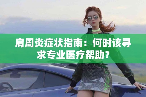 肩周炎症状指南：何时该寻求专业医疗帮助？