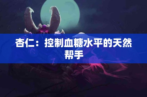 杏仁：控制血糖水平的天然帮手