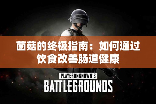 菌菇的终极指南：如何通过饮食改善肠道健康