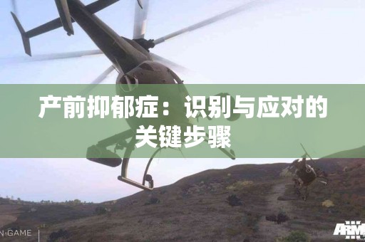 产前抑郁症：识别与应对的关键步骤