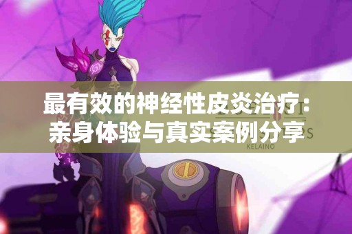 最有效的神经性皮炎治疗：亲身体验与真实案例分享
