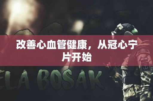 改善心血管健康，从冠心宁片开始