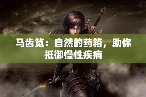 马齿笕：自然的药箱，助你抵御慢性疾病