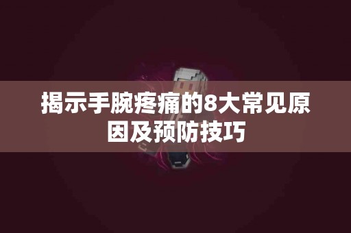 揭示手腕疼痛的8大常见原因及预防技巧
