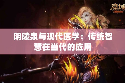 阴陵泉与现代医学：传统智慧在当代的应用