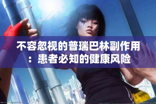 不容忽视的普瑞巴林副作用：患者必知的健康风险