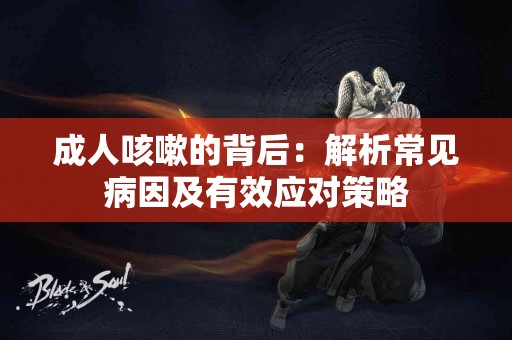 成人咳嗽的背后：解析常见病因及有效应对策略