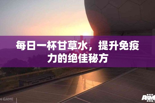 每日一杯甘草水，提升免疫力的绝佳秘方