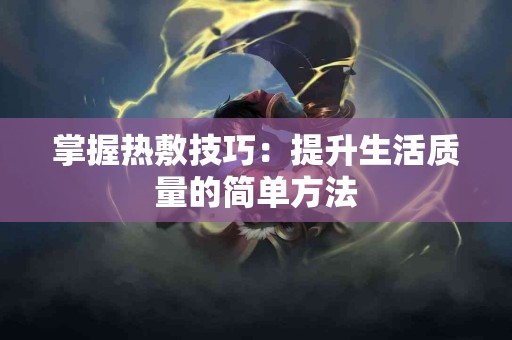 掌握热敷技巧：提升生活质量的简单方法