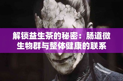解锁益生茶的秘密：肠道微生物群与整体健康的联系