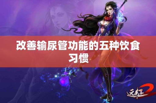 改善输尿管功能的五种饮食习惯