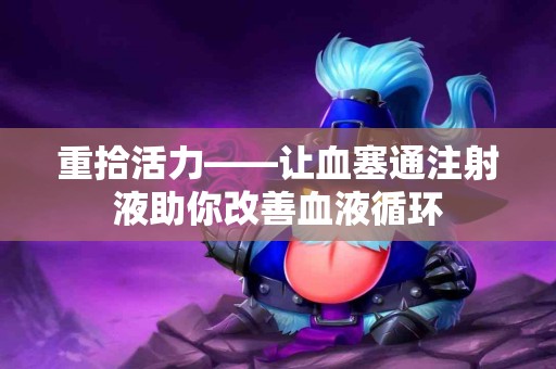 重拾活力——让血塞通注射液助你改善血液循环