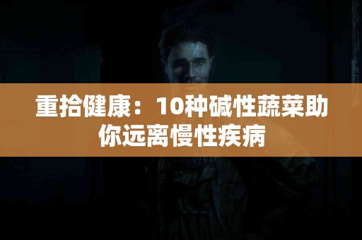 重拾健康：10种碱性蔬菜助你远离慢性疾病