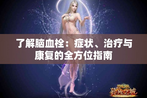 了解脑血栓：症状、治疗与康复的全方位指南