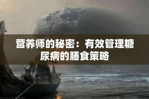 营养师的秘密：有效管理糖尿病的膳食策略