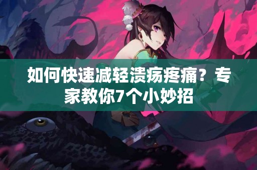 如何快速减轻溃疡疼痛？专家教你7个小妙招