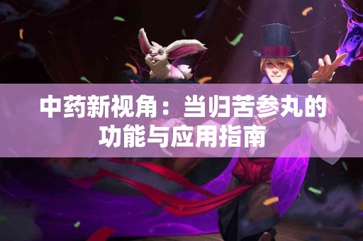 中药新视角：当归苦参丸的功能与应用指南