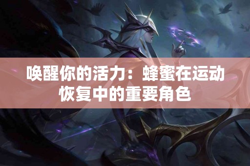 唤醒你的活力：蜂蜜在运动恢复中的重要角色