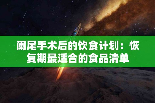 阑尾手术后的饮食计划：恢复期最适合的食品清单