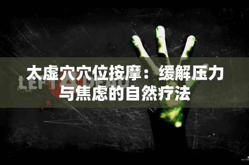 太虚穴穴位按摩：缓解压力与焦虑的自然疗法