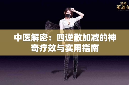 中医解密：四逆散加减的神奇疗效与实用指南