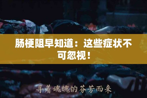 肠梗阻早知道：这些症状不可忽视！