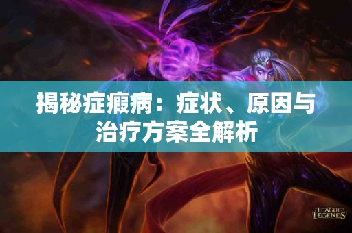 揭秘症瘕病：症状、原因与治疗方案全解析