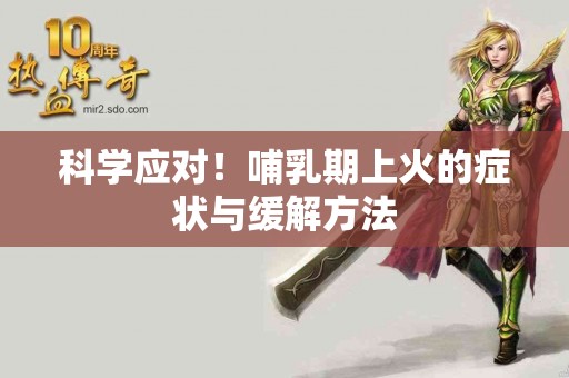科学应对！哺乳期上火的症状与缓解方法