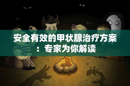 安全有效的甲状腺治疗方案：专家为你解读