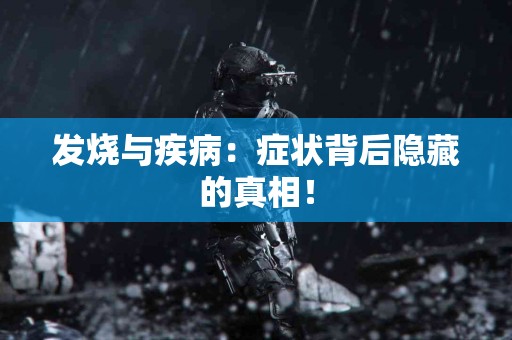 发烧与疾病：症状背后隐藏的真相！