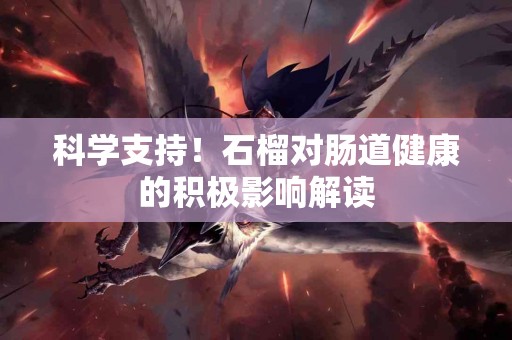 科学支持！石榴对肠道健康的积极影响解读