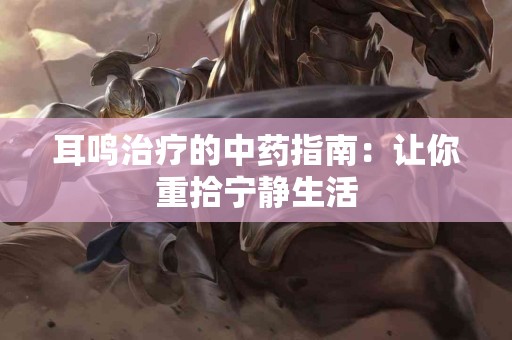 耳鸣治疗的中药指南：让你重拾宁静生活