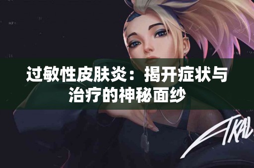 过敏性皮肤炎：揭开症状与治疗的神秘面纱