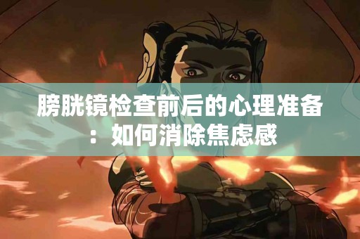 膀胱镜检查前后的心理准备：如何消除焦虑感