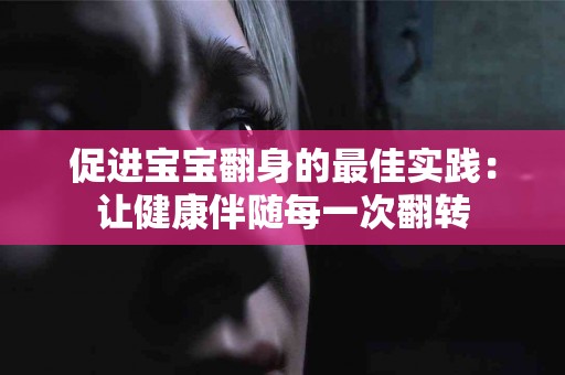 促进宝宝翻身的最佳实践：让健康伴随每一次翻转